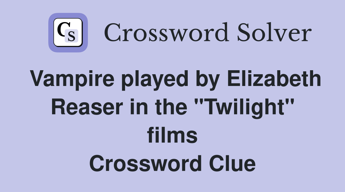 Vampire played by Elizabeth Reaser in the "Twilight" films Crossword